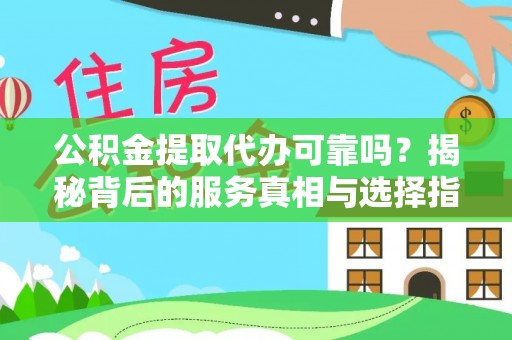 金川公积金提取代办可靠吗？揭秘背后的服务真相与选择指南