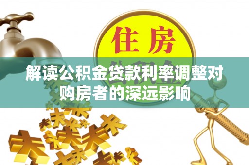 金川解读公积金贷款利率调整对购房者的深远影响