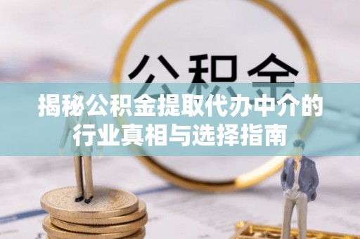 金川揭秘公积金提取代办中介的行业真相与选择指南