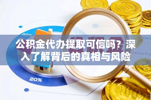 金川公积金代办提取可信吗？深入了解背后的真相与风险