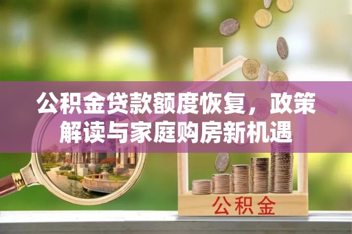 金川公积金贷款额度恢复，政策解读与家庭购房新机遇