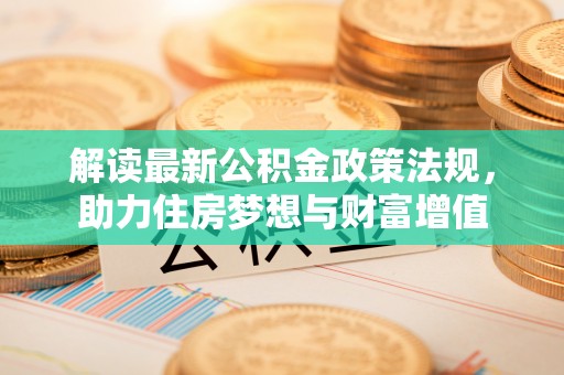 金川解读最新公积金政策法规，助力住房梦想与财富增值