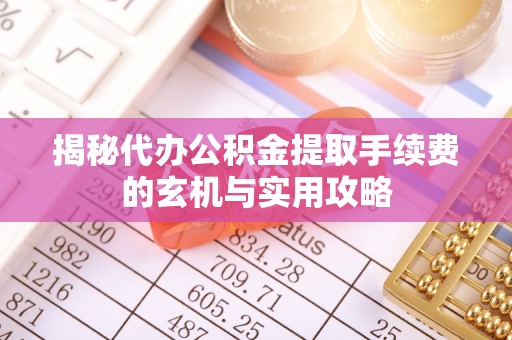 金川揭秘代办公积金提取手续费的玄机与实用攻略