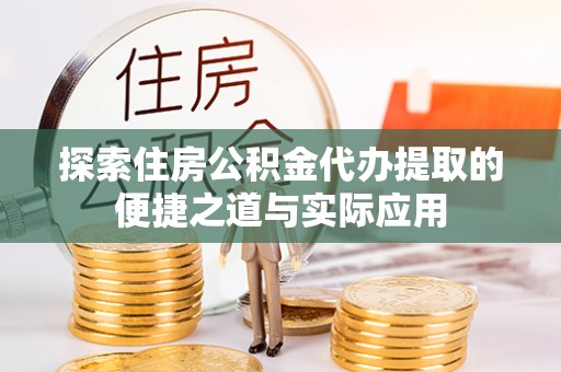 金川探索住房公积金代办提取的便捷之道与实际应用