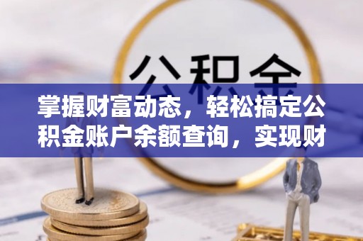 金川掌握财富动态，轻松搞定公积金账户余额查询，实现财务自由第一步