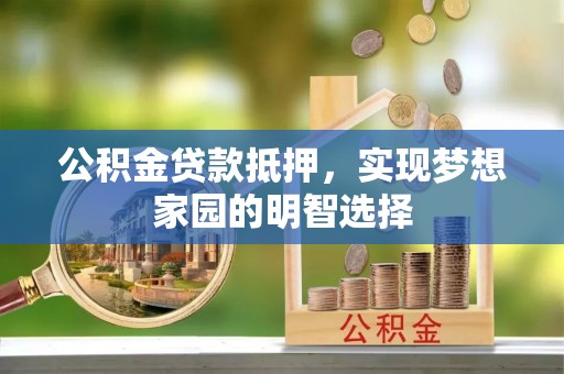 金川公积金贷款抵押，实现梦想家园的明智选择