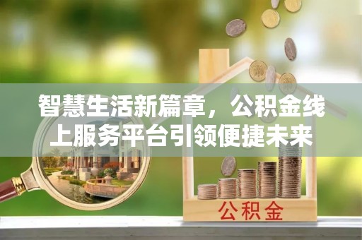 金川智慧生活新篇章，公积金线上服务平台引领便捷未来