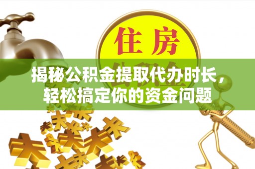 金川揭秘公积金提取代办时长，轻松搞定你的资金问题