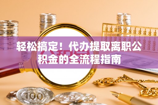 金川轻松搞定！代办提取离职公积金的全流程指南