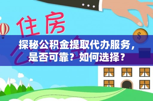 金川探秘公积金提取代办服务，是否可靠？如何选择？