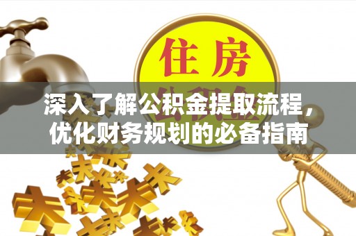 金川深入了解公积金提取流程，优化财务规划的必备指南