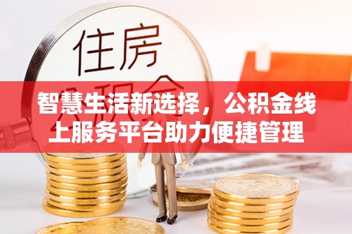 金川智慧生活新选择，公积金线上服务平台助力便捷管理