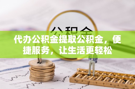 金川代办公积金提取公积金，便捷服务，让生活更轻松