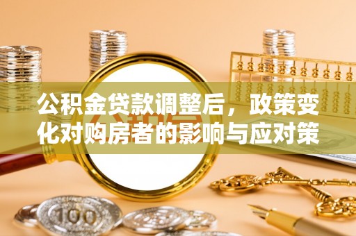金川公积金贷款调整后，政策变化对购房者的影响与应对策略