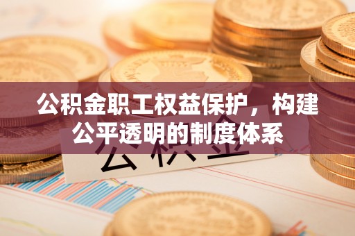 金川公积金职工权益保护，构建公平透明的制度体系