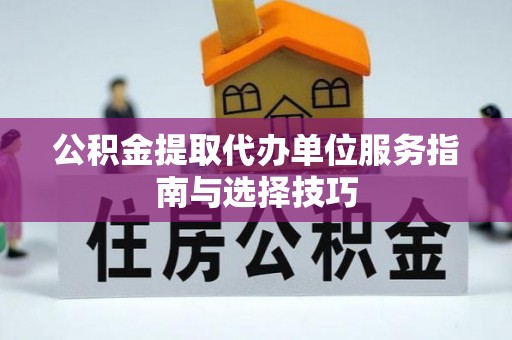 金川公积金提取代办单位服务指南与选择技巧