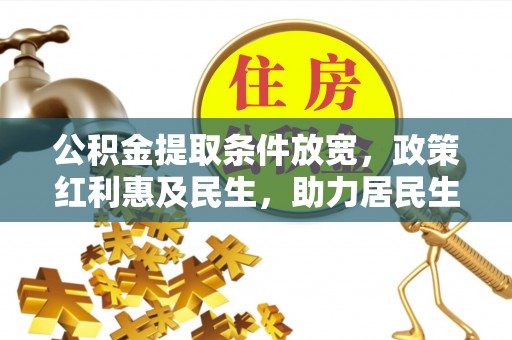 金川公积金提取条件放宽，政策红利惠及民生，助力居民生活质量提升