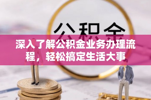 金川深入了解公积金业务办理流程，轻松搞定生活大事