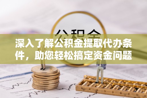 金川深入了解公积金提取代办条件，助您轻松搞定资金问题