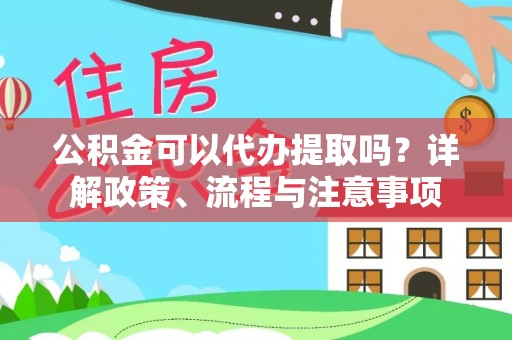 金川公积金可以代办提取吗？详解政策、流程与注意事项