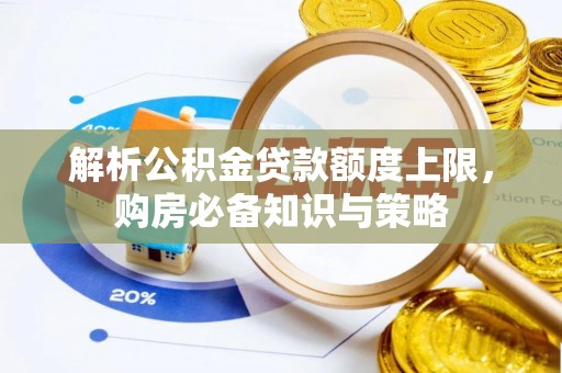 金川解析公积金贷款额度上限，购房必备知识与策略