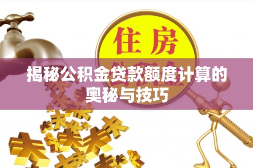 金川揭秘公积金贷款额度计算的奥秘与技巧