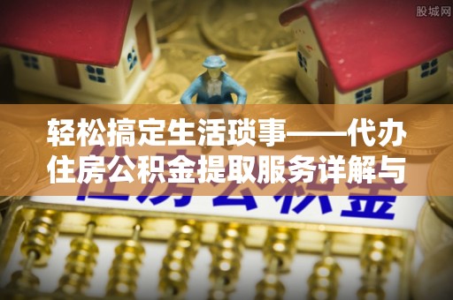 金川轻松搞定生活琐事——代办住房公积金提取服务详解与实用指南
