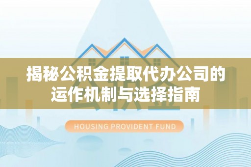 金川揭秘公积金提取代办公司的运作机制与选择指南