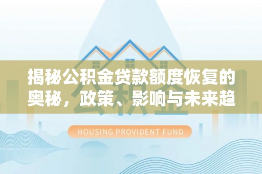金川揭秘公积金贷款额度恢复的奥秘，政策、影响与未来趋势