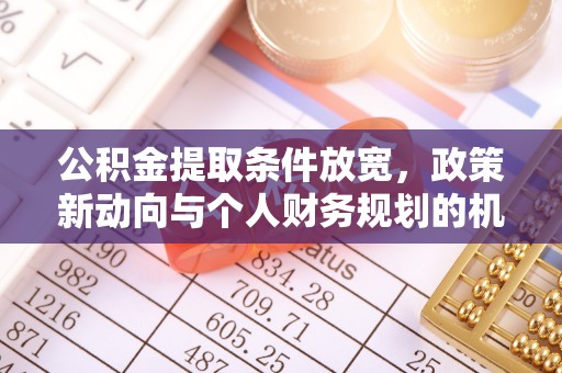 金川公积金提取条件放宽，政策新动向与个人财务规划的机遇