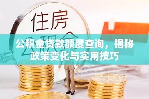 金川公积金贷款额度查询，揭秘政策变化与实用技巧