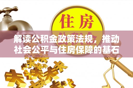 金川解读公积金政策法规，推动社会公平与住房保障的基石