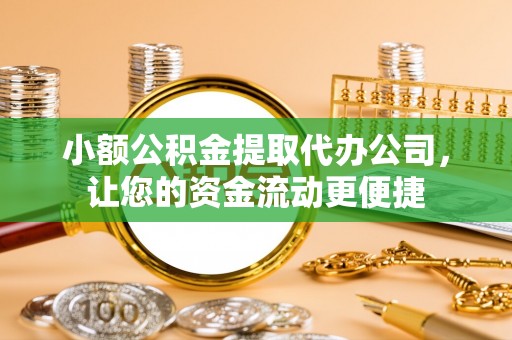金川小额公积金提取代办公司，让您的资金流动更便捷