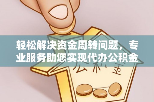 金川轻松解决资金周转问题，专业服务助您实现代办公积金提取
