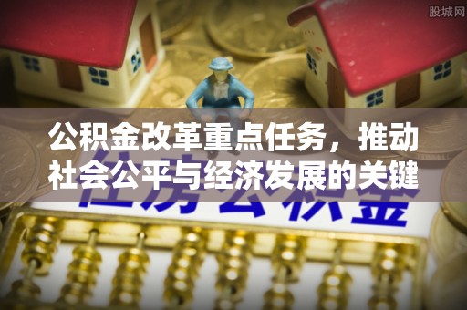 金川公积金改革重点任务，推动社会公平与经济发展的关键一步