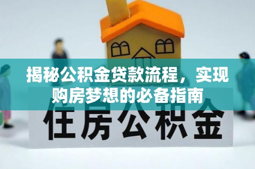 金川揭秘公积金贷款流程，实现购房梦想的必备指南