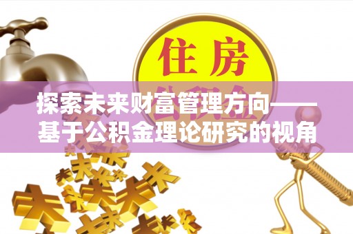 金川探索未来财富管理方向——基于公积金理论研究的视角