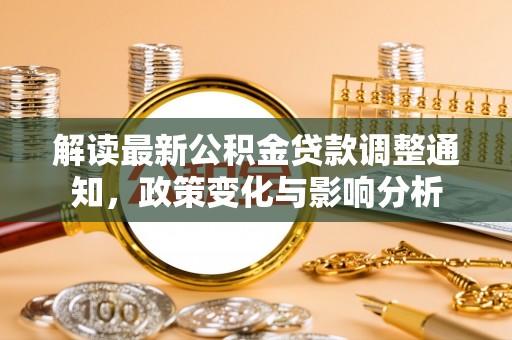 金川解读最新公积金贷款调整通知，政策变化与影响分析