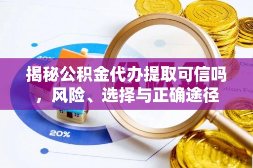 金川揭秘公积金代办提取可信吗，风险、选择与正确途径
