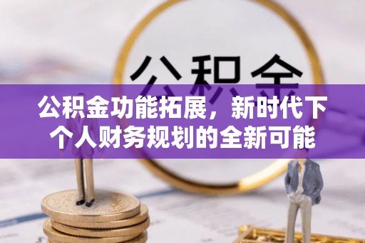 金川公积金功能拓展，新时代下个人财务规划的全新可能