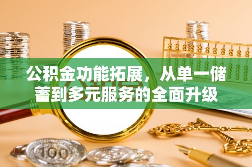 金川公积金功能拓展，从单一储蓄到多元服务的全面升级