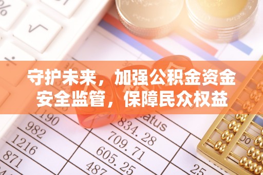 金川守护未来，加强公积金资金安全监管，保障民众权益