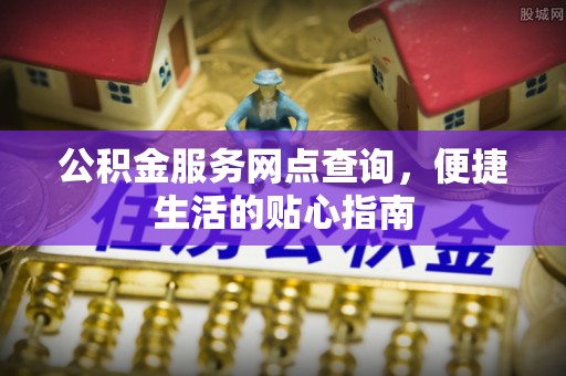 金川公积金服务网点查询，便捷生活的贴心指南