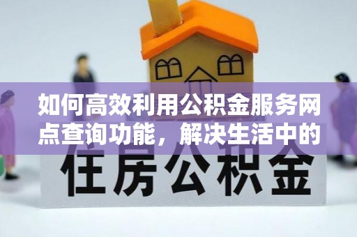 金川如何高效利用公积金服务网点查询功能，解决生活中的资金难题