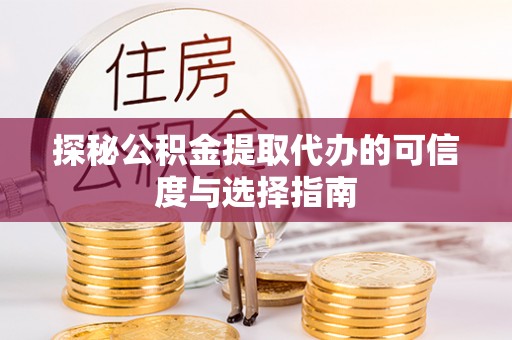 金川探秘公积金提取代办的可信度与选择指南