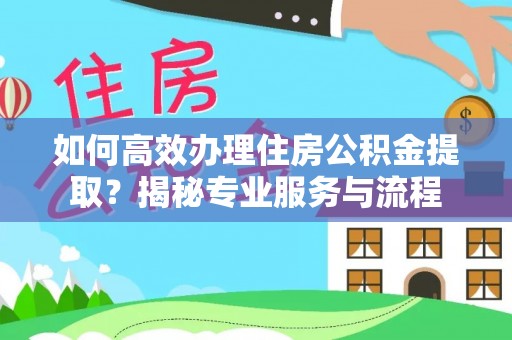金川如何高效办理住房公积金提取？揭秘专业服务与流程