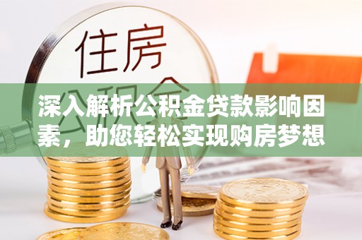 金川深入解析公积金贷款影响因素，助您轻松实现购房梦想