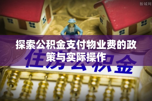 金川探索公积金支付物业费的政策与实际操作
