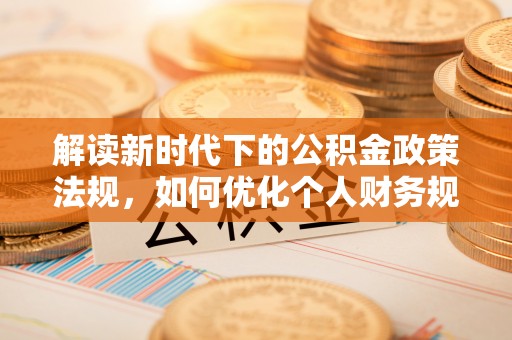 金川解读新时代下的公积金政策法规，如何优化个人财务规划