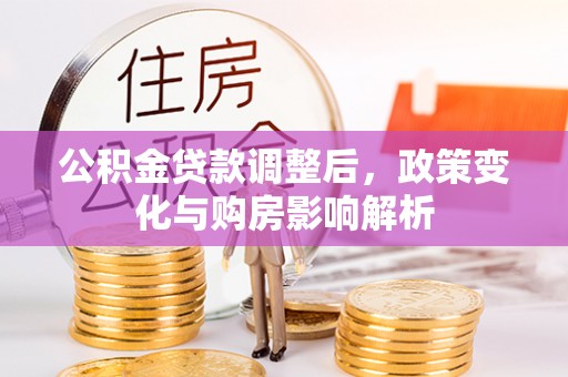 金川公积金贷款调整后，政策变化与购房影响解析